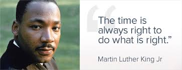 The time is always right to do what is right -- Martin Luther King Jr